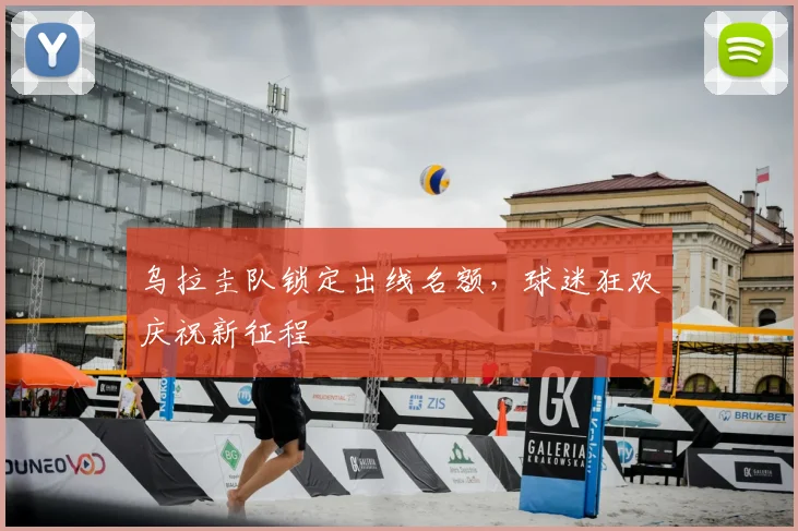 乌拉圭队锁定出线名额,球迷狂欢庆祝新征程
