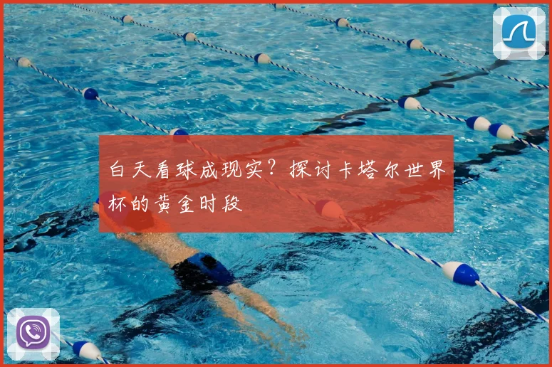 白天看球成现实?探讨卡塔尔世界杯的黄金时段