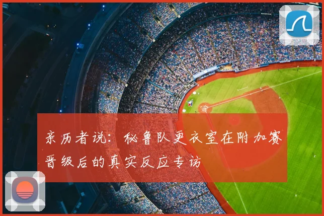 亲历者说：秘鲁队更衣室在附加赛晋级后的真实反应专访