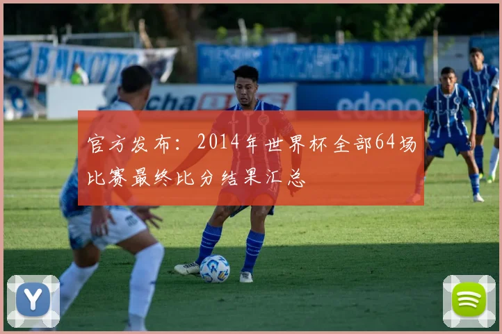 官方发布：2014年世界杯全部64场比赛最终比分结果汇总