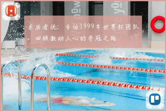 亲历者说：专访1999年世界杯团队，回顾激动人心的夺冠之路