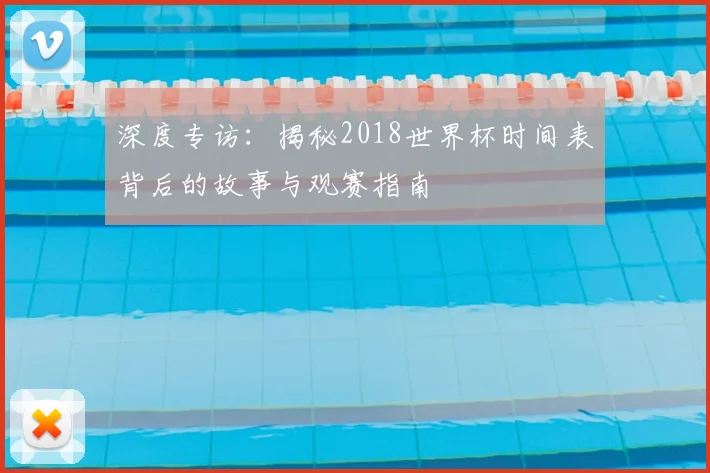 深度专访：揭秘2018世界杯时间表背后的故事与观赛指南