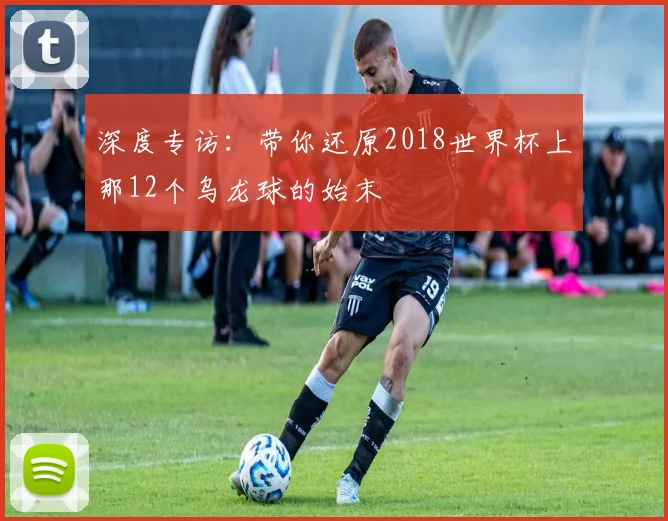深度专访：带你还原2018世界杯上那12个乌龙球的始末