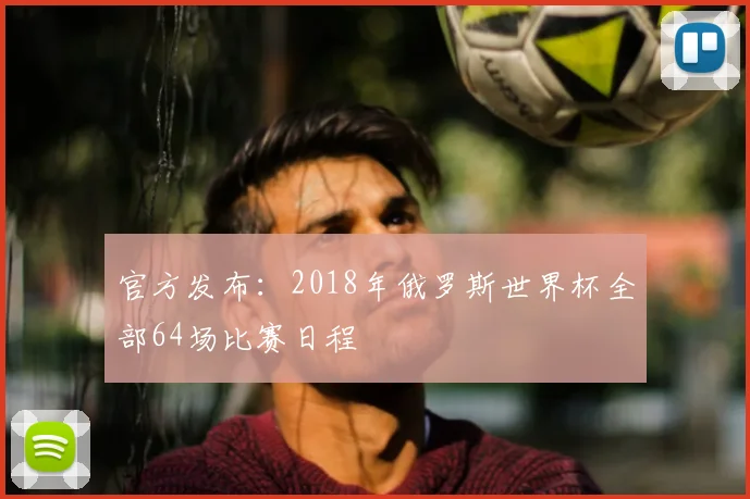官方发布：2018年俄罗斯世界杯全部64场比赛日程