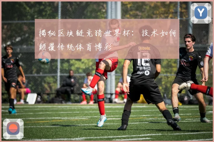 揭秘区块链竞猜世界杯:技术如何颠覆传统体育博彩