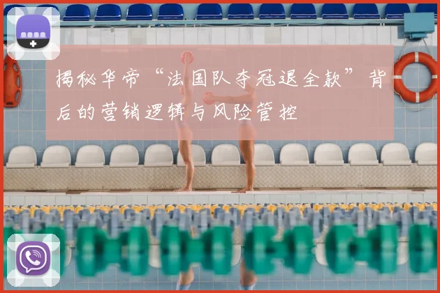 揭秘华帝“法国队夺冠退全款”背后的营销逻辑与风险管控