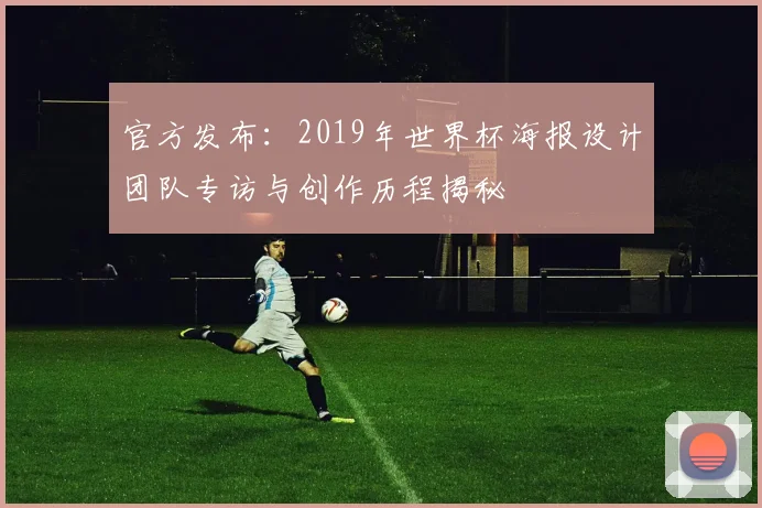 官方发布：2019年世界杯海报设计团队专访与创作历程揭秘