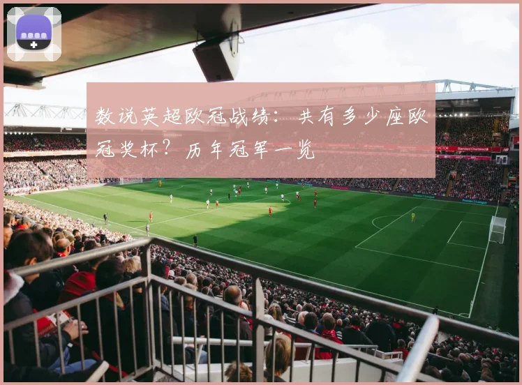 数说英超欧冠战绩：共有多少座欧冠奖杯？历年冠军一览