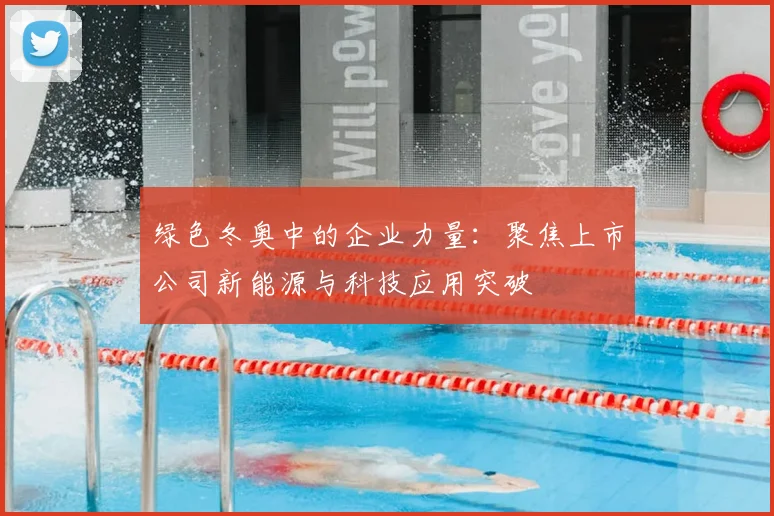 绿色冬奥中的企业力量：聚焦上市公司新能源与科技应用突破