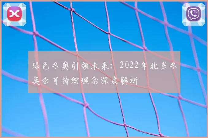 绿色冬奥引领未来:2022年北京冬奥会可持续理念深度解析
