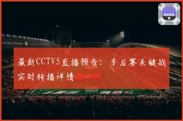 最新CCTV5直播预告：季后赛关键战实时转播详情