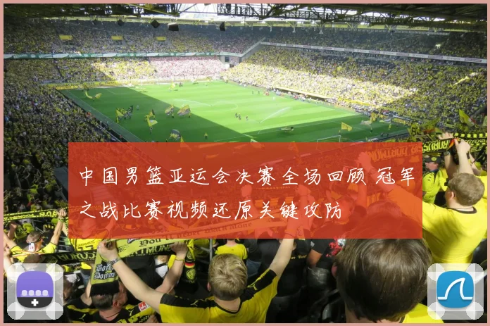 中国男篮亚运会决赛全场回顾 冠军之战比赛视频还原关键攻防