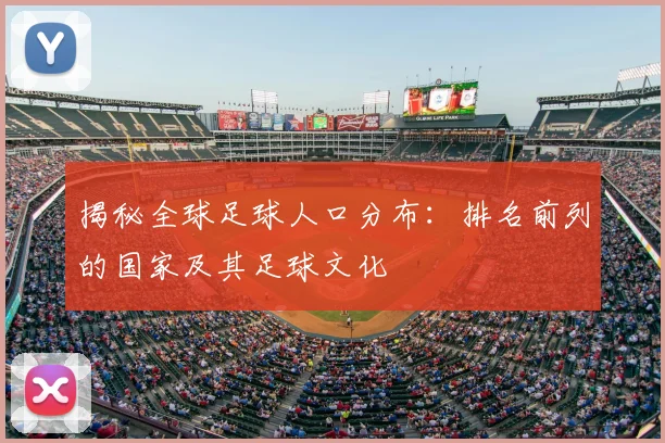 揭秘全球足球人口分布：排名前列的国家及其足球文化