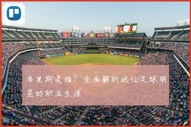 洛里斯是谁？全面解析这位足球明星的职业生涯