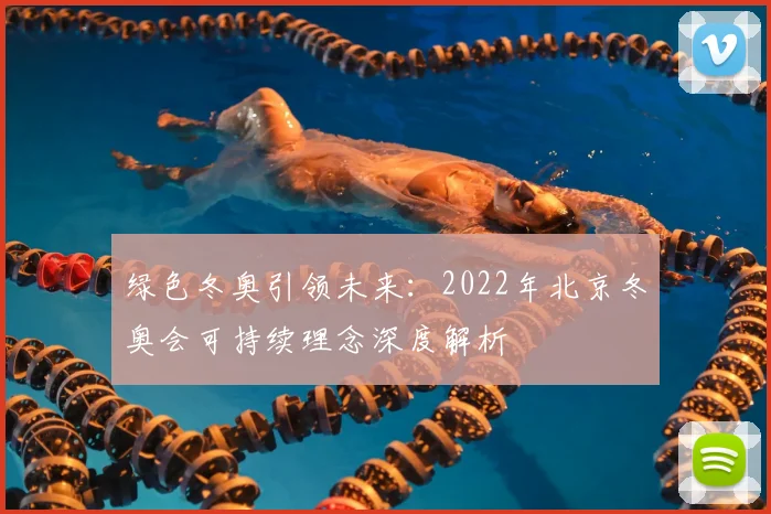 绿色冬奥引领未来：2022年北京冬奥会可持续理念深度解析