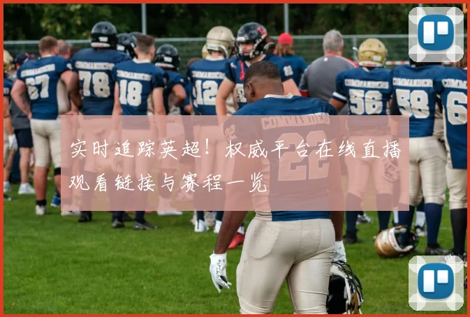 实时追踪英超！权威平台在线直播观看链接与赛程一览