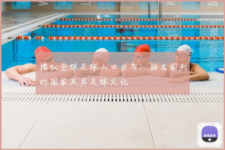 揭秘全球足球人口分布：排名前列的国家及其足球文化