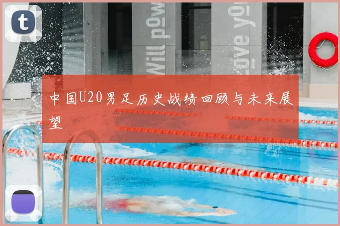 中国U20男足历史战绩回顾与未来展望