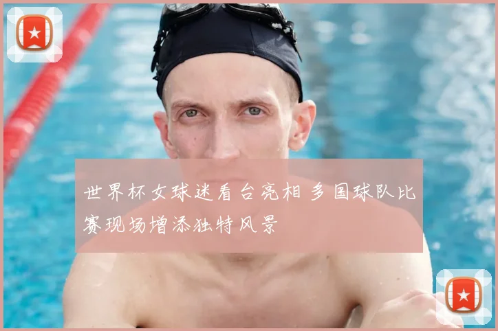 世界杯女球迷看台亮相 多国球队比赛现场增添独特风景