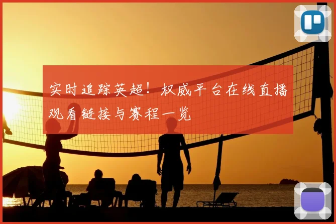 实时追踪英超!权威平台在线直播观看链接与赛程一览