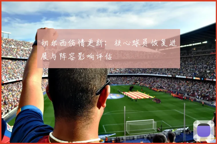 切尔西伤情更新：核心球员恢复进展与阵容影响评估